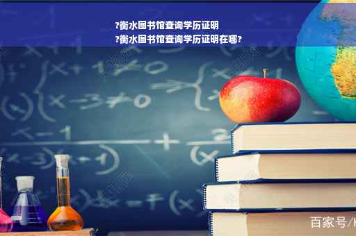 ?衡水图书馆查询学历证明
?衡水图书馆查询学历证明在哪?
