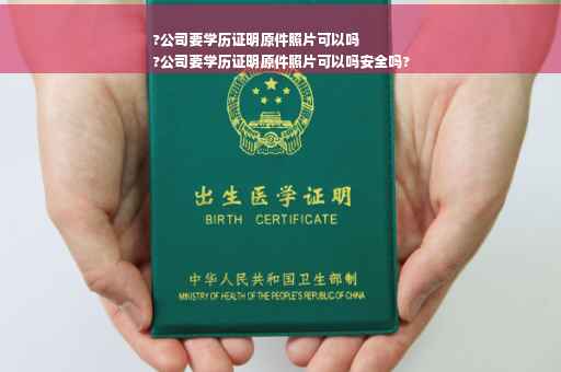 ?公司要学历证明原件照片可以吗
?公司要学历证明原件照片可以吗安全吗?