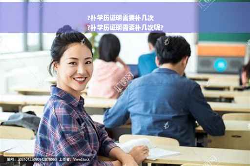 ?补学历证明需要补几次
?补学历证明需要补几次呢?