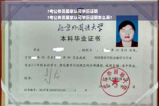 ?考公务员国家认可学历证明
?考公务员国家认可学历证明怎么弄?
