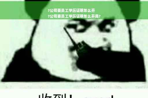 ?公司要员工学历证明怎么开
?公司要员工学历证明怎么开具?