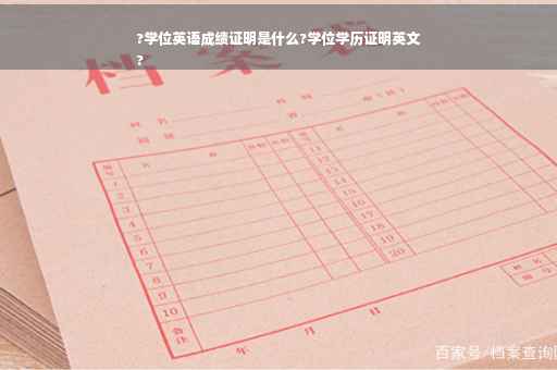 ?学位英语成绩证明是什么?学位学历证明英文
?