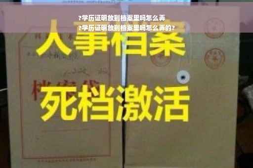 ?学历证明放到档案里吗怎么弄
?学历证明放到档案里吗怎么弄的?