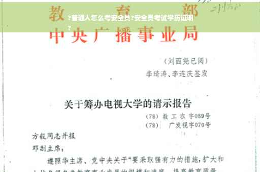 ?普通人怎么考安全员?安全员考试学历证明
?