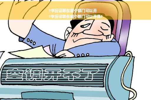?学历证明在哪个部门可以开
?学历证明在哪个部门可以开具?