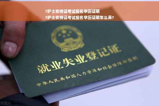 ?护士资格证考试报名学历证明
?护士资格证考试报名学历证明怎么弄?
