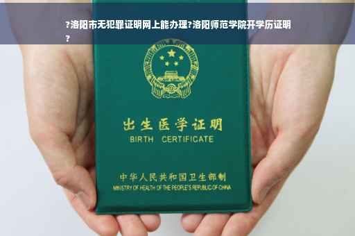 ?洛阳市无犯罪证明网上能办理?洛阳师范学院开学历证明
?