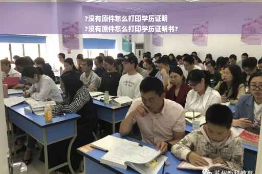 ?没有原件怎么打印学历证明
?没有原件怎么打印学历证明书?