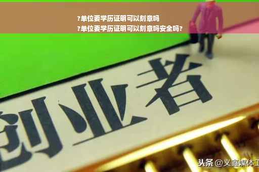 ?单位要学历证明可以刻章吗
?单位要学历证明可以刻章吗安全吗?