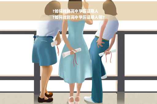 ?如何找到高中学历证明人
?如何找到高中学历证明人呢?