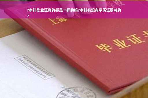 ?本科毕业证真的都是一样的吗?本科有没有学历证明书的
?