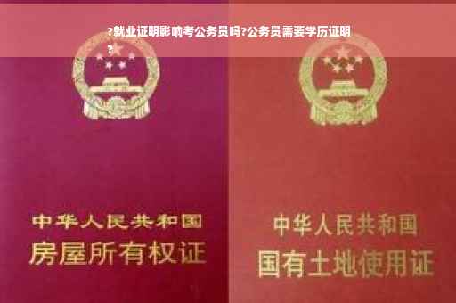 ?就业证明影响考公务员吗?公务员需要学历证明
?