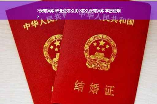 ?没有高中毕业证怎么办?怎么没有高中学历证明
?