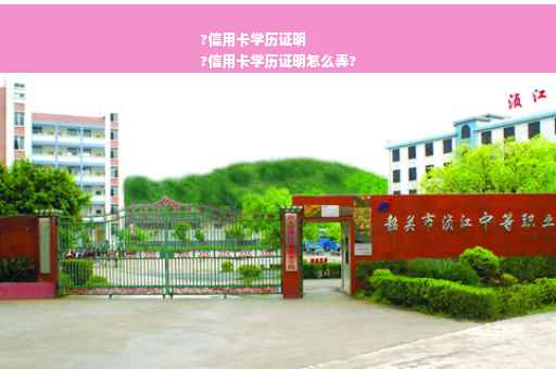 ?信用卡学历证明
?信用卡学历证明怎么弄?