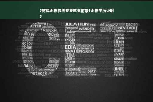 ?材料无损检测专业就业前景?无损学历证明
?