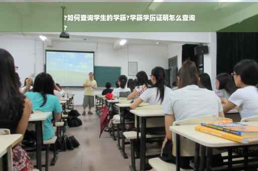 ?如何查询学生的学籍?学籍学历证明怎么查询
?