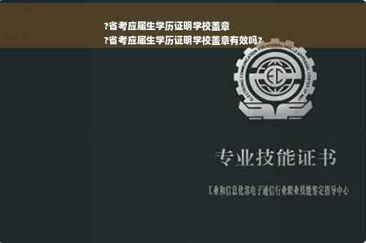 ?省考应届生学历证明学校盖章
?省考应届生学历证明学校盖章有效吗?