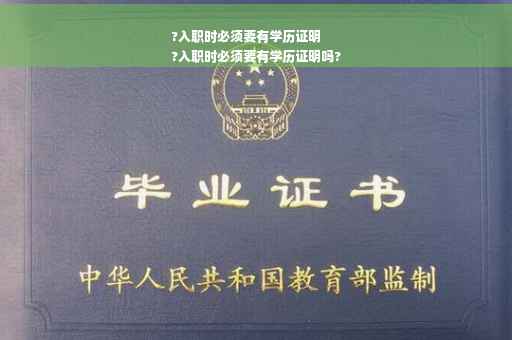 ?入职时必须要有学历证明
?入职时必须要有学历证明吗?