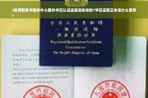 ?教育部留学服务中心国外学历认证流程是怎样的?学历证明正本是什么意思
?
