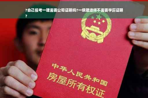 ?自己报考一建需要公司证明吗?一级建造师不需要学历证明
?