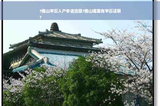 ?佛山学历入户申请流程?佛山哪里有学历证明
?