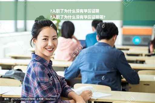 ?入职了为什么没有学历证明
?入职了为什么没有学历证明呢?