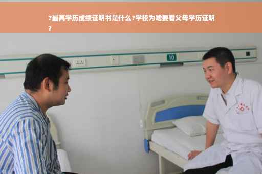 ?最高学历成绩证明书是什么?学校为啥要看父母学历证明
?