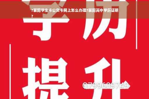 ?襄阳学生卡公交卡网上怎么办理?襄阳高中学历证明
?