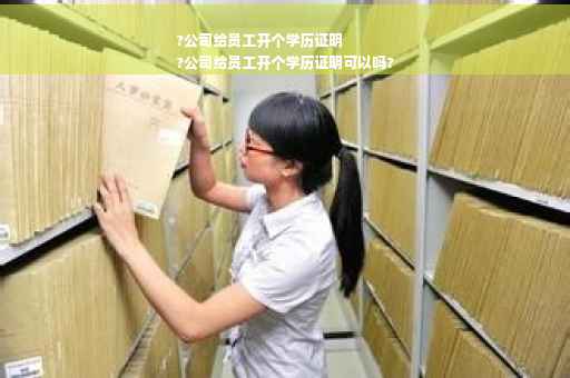 ?公司给员工开个学历证明
?公司给员工开个学历证明可以吗?