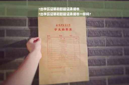 ?出学历证明和职称证承诺书
?出学历证明和职称证承诺书一样吗?