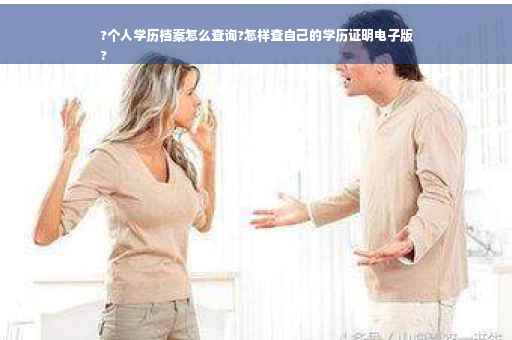 ?个人学历档案怎么查询?怎样查自己的学历证明电子版
?