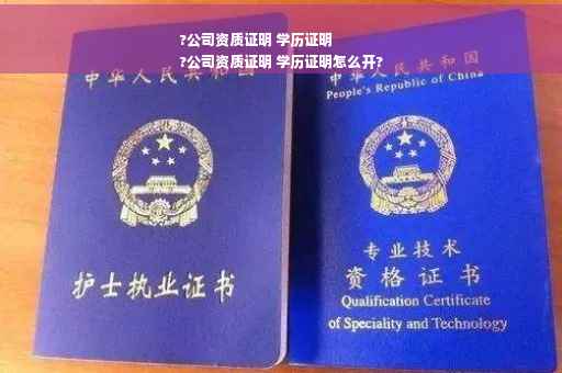 ?公司资质证明 学历证明
?公司资质证明 学历证明怎么开?