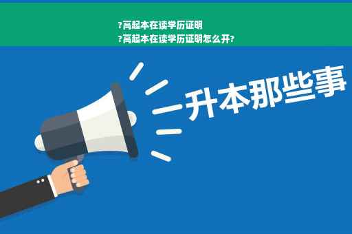 ?高起本在读学历证明
?高起本在读学历证明怎么开?