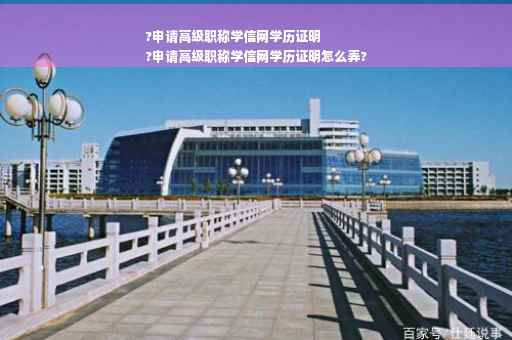 ?申请高级职称学信网学历证明
?申请高级职称学信网学历证明怎么弄?