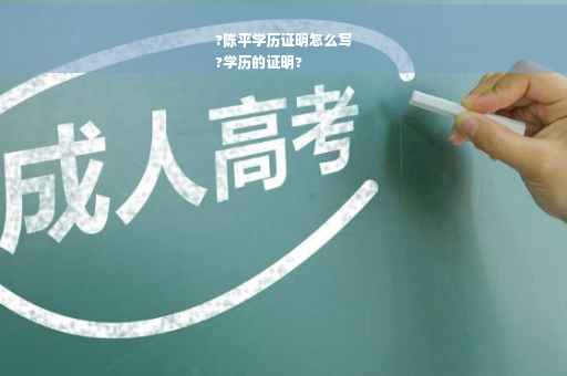 ?陈平学历证明怎么写
?学历的证明?