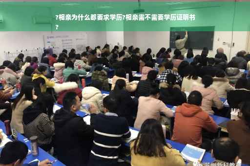 ?相亲为什么都要求学历?相亲需不需要学历证明书
?