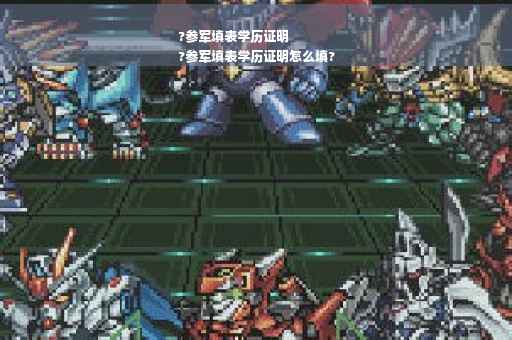 ?参军填表学历证明
?参军填表学历证明怎么填?