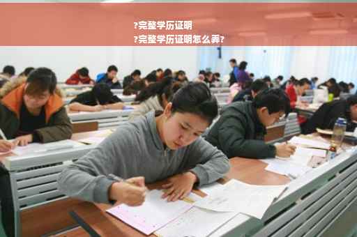 ?完整学历证明
?完整学历证明怎么弄?