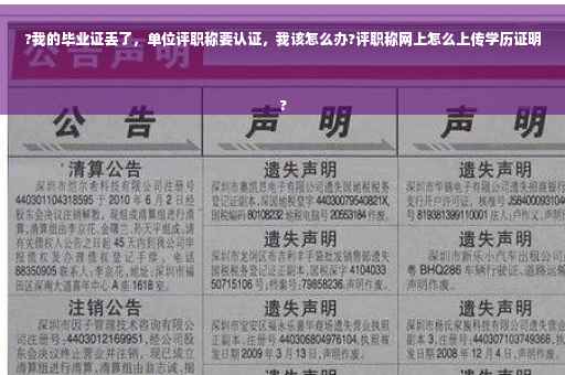 ?我的毕业证丢了，单位评职称要认证，我该怎么办?评职称网上怎么上传学历证明
?