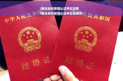 ?医生如何获得认证学历证明
?医生如何获得认证学历证明书?