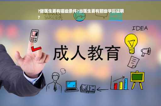 ?做医生要有哪些条件?当医生要有那些学历证明
?