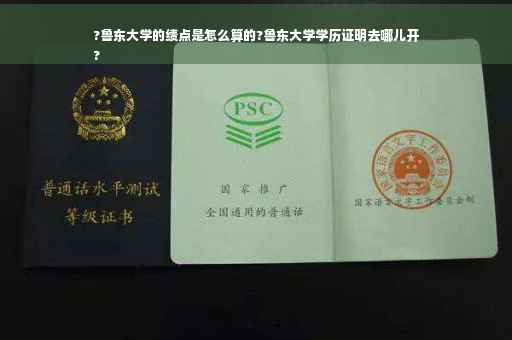 ?鲁东大学的绩点是怎么算的?鲁东大学学历证明去哪儿开
?