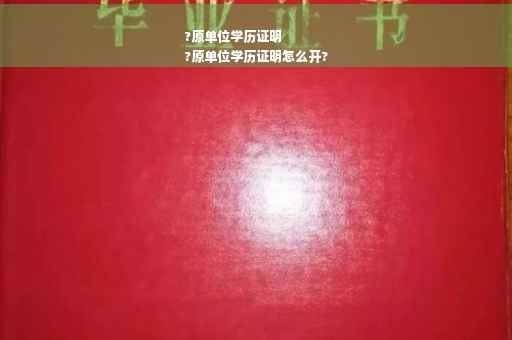 ?原单位学历证明
?原单位学历证明怎么开?