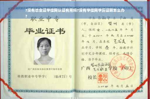 ?没有毕业证学信网认证有用吗?没有学信网学历证明怎么办
?