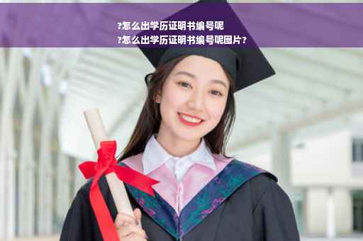 ?怎么出学历证明书编号呢
?怎么出学历证明书编号呢图片?