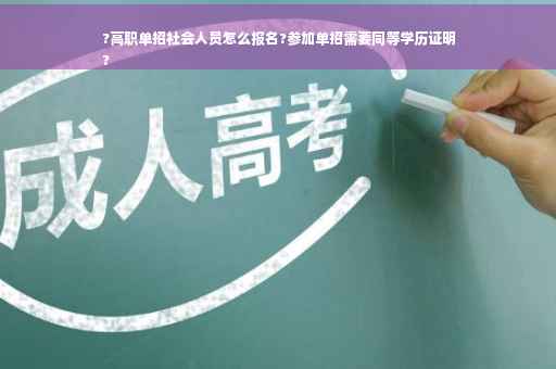 ?高职单招社会人员怎么报名?参加单招需要同等学历证明
?