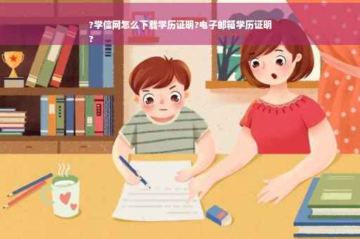 ?学信网怎么下载学历证明?电子邮箱学历证明
?