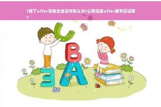 ?接了offer没有毕业证书怎么办?公司没发offer要学历证明
?