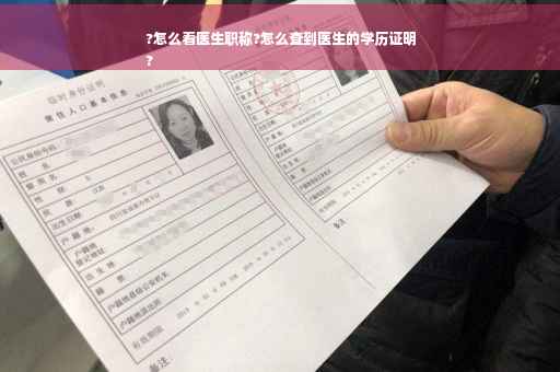 ?怎么看医生职称?怎么查到医生的学历证明
?