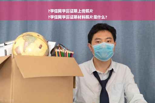 ?学信网学历证明上传照片
?学信网学历证明材料照片是什么?